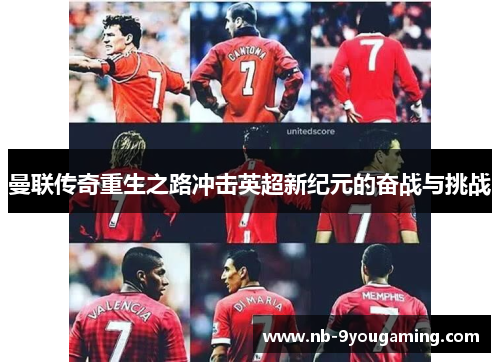 曼联传奇重生之路冲击英超新纪元的奋战与挑战