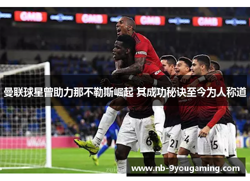 曼联球星曾助力那不勒斯崛起 其成功秘诀至今为人称道