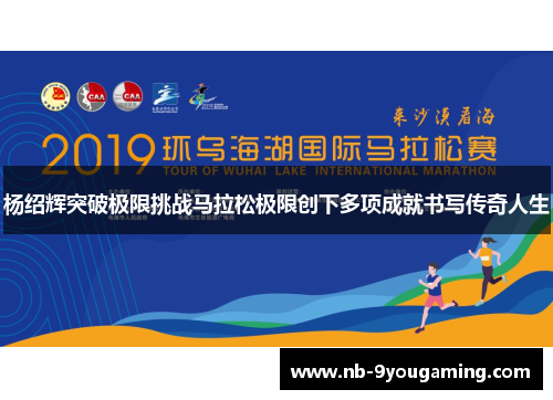 杨绍辉突破极限挑战马拉松极限创下多项成就书写传奇人生