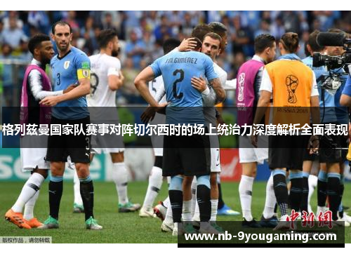 格列兹曼国家队赛事对阵切尔西时的场上统治力深度解析全面表现