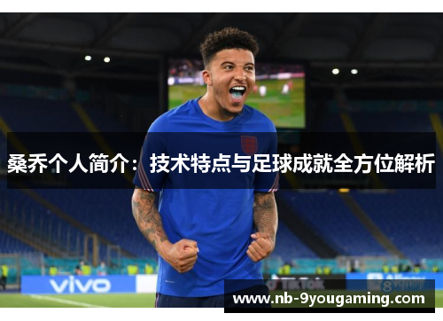 桑乔个人简介:技术特点与足球成就全方位解析 桑乔个人简介:技术特点与足球成就全方位解析