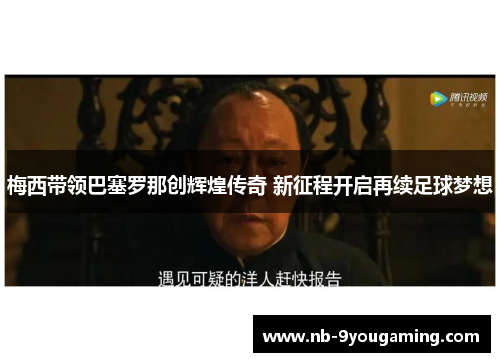 梅西带领巴塞罗那创辉煌传奇 新征程开启再续足球梦想