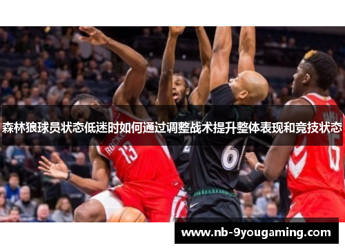森林狼球员状态低迷时如何通过调整战术提升整体表现和竞技状态