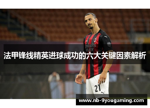 法甲锋线精英进球成功的六大关键因素解析