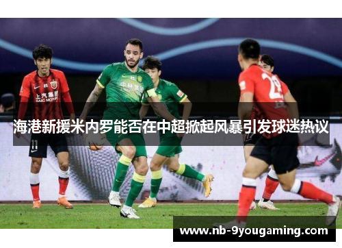海港新援米内罗能否在中超掀起风暴引发球迷热议