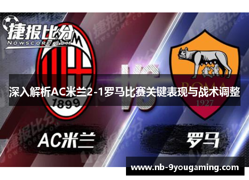 深入解析AC米兰2-1罗马比赛关键表现与战术调整