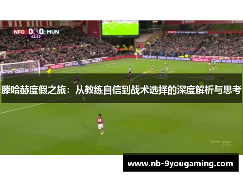 滕哈赫度假之旅：从教练自信到战术选择的深度解析与思考