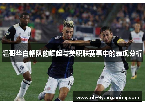 温哥华白帽队的崛起与美职联赛事中的表现分析