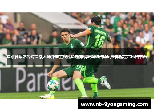 焦点德甲本轮对决战术博弈成主线胜负走向暗流涌动赛场风云再起左右比赛节奏 焦点德甲本轮对决战术博弈成主线胜负走向暗流涌动赛场风云再起左右比赛节奏