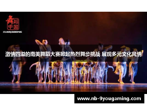 激情四溢的南美舞蹈大赛掀起热烈舞步挑战 展现多元文化风情