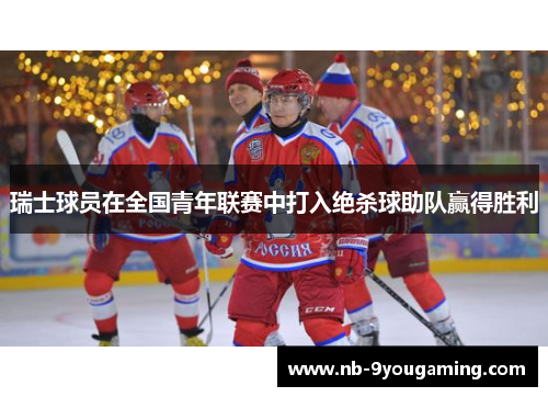 瑞士球员在全国青年联赛中打入绝杀球助队赢得胜利