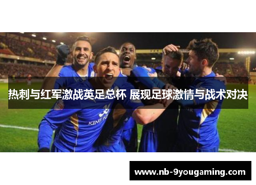 热刺与红军激战英足总杯 展现足球激情与战术对决