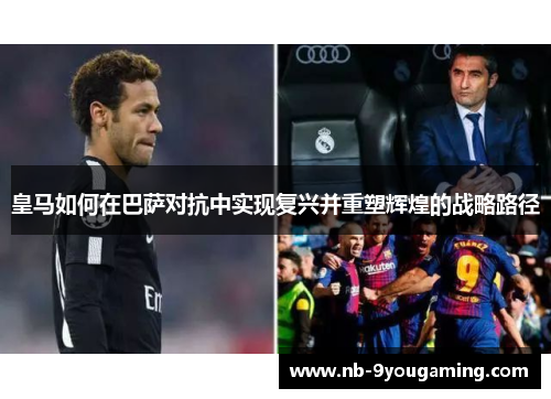皇马如何在巴萨对抗中实现复兴并重塑辉煌的战略路径